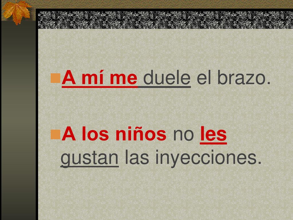 A mí me duele el brazo. A los niños no les gustan las inyecciones.