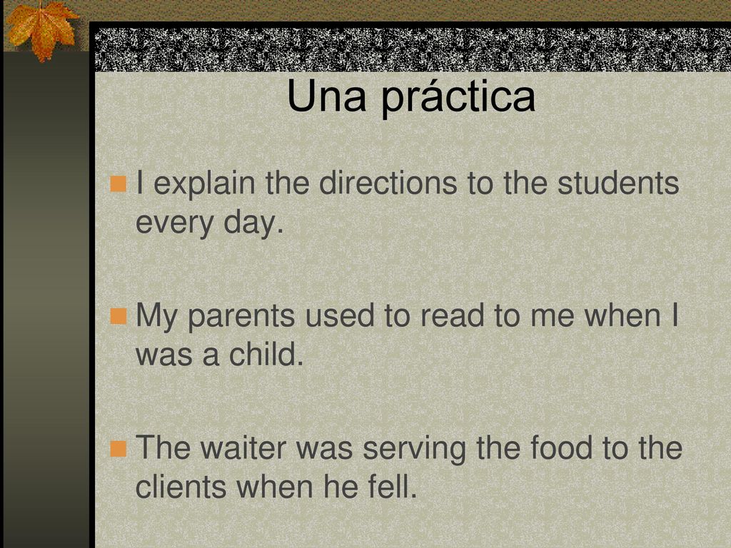 Una práctica I explain the directions to the students every day.