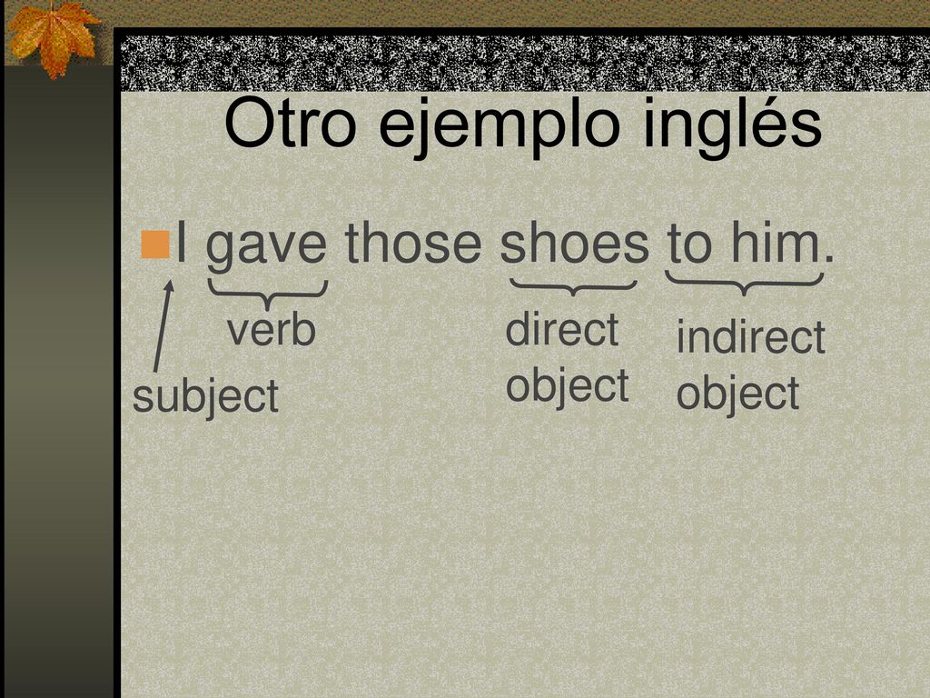 Otro ejemplo inglés I gave those shoes to him. verb direct object