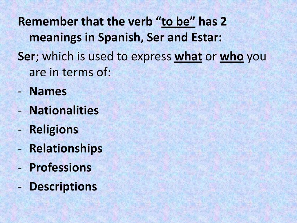 Remember that the verb to be has 2 meanings in Spanish, Ser and Estar: