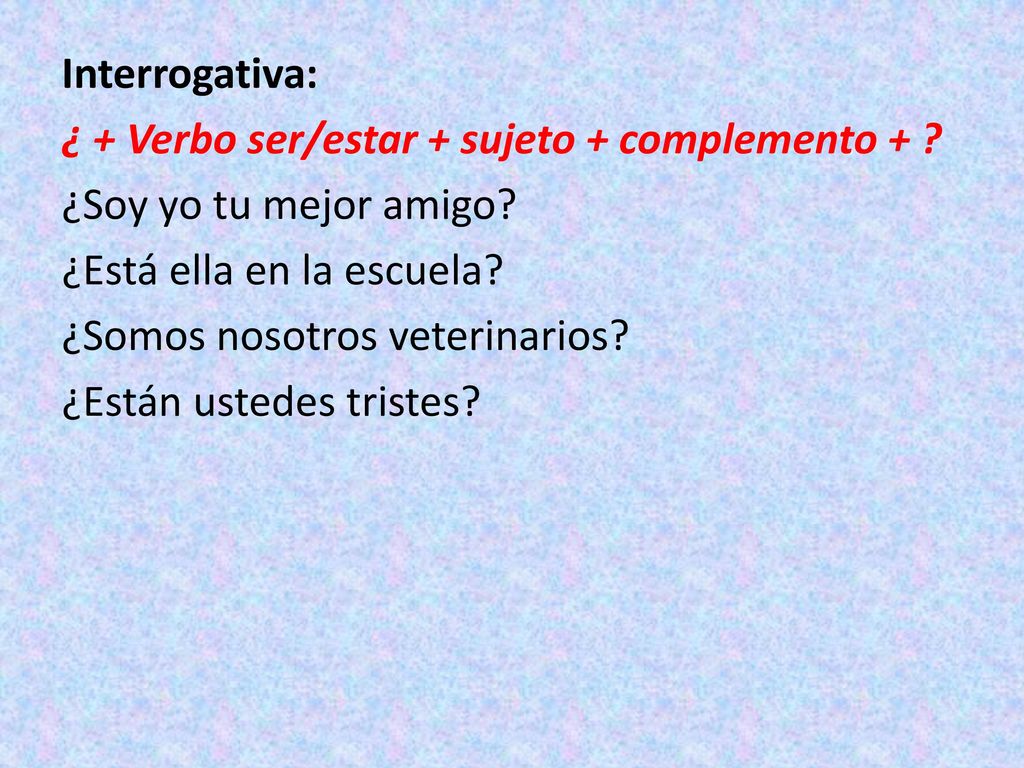 Interrogativa: ¿ + Verbo ser/estar + sujeto + complemento +