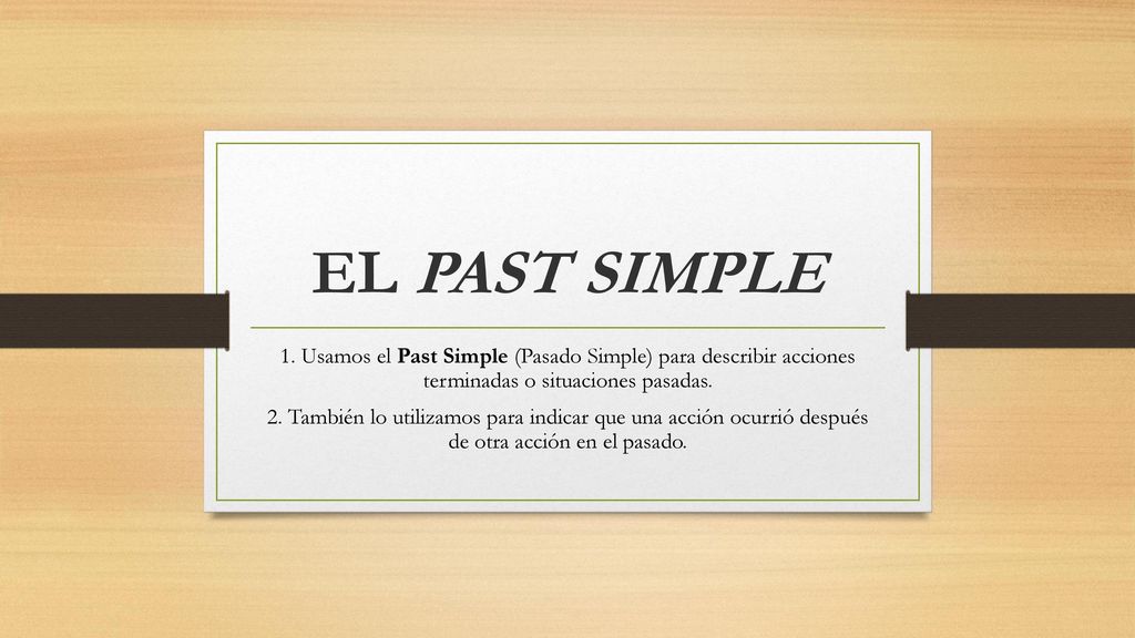 EL PAST SIMPLE 1. Usamos el Past Simple (Pasado Simple) para describir acciones terminadas o situaciones pasadas.