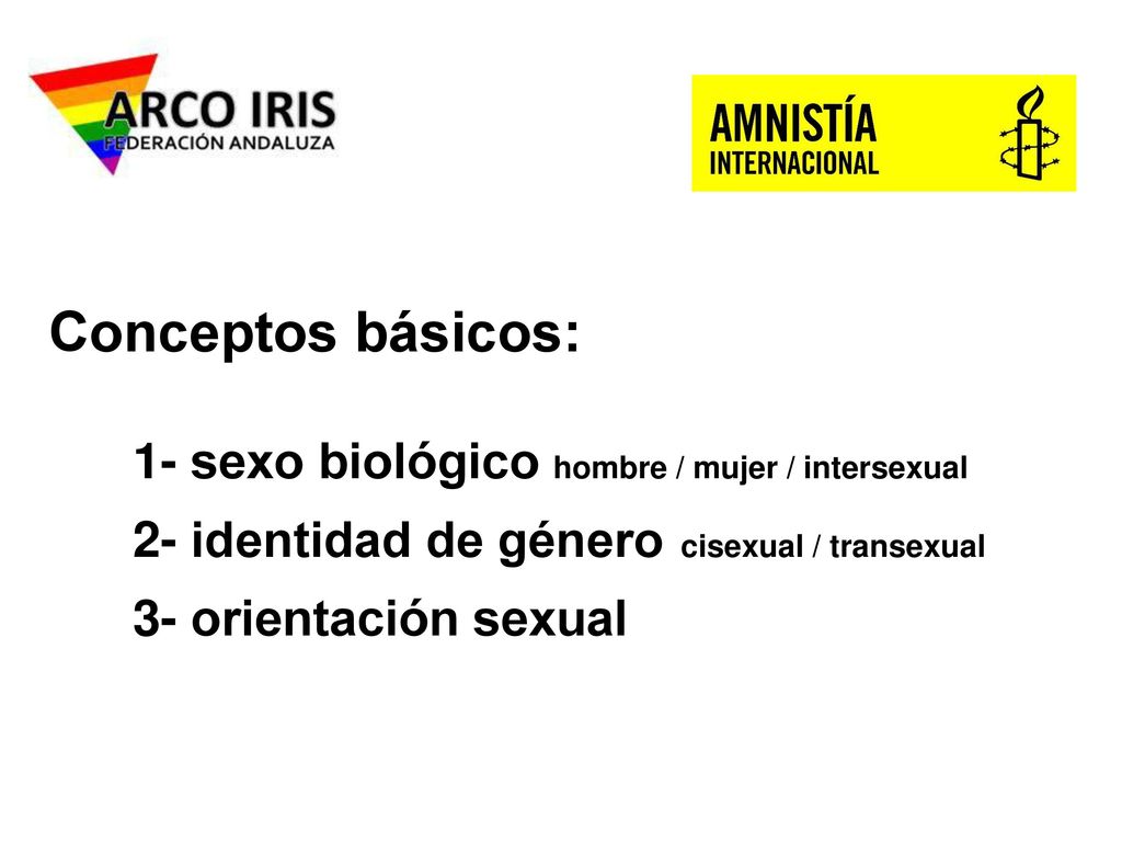 Conceptos básicos: 1- sexo biológico hombre / mujer / intersexual 2- identidad de género cisexual / transexual 3- orientación sexual.