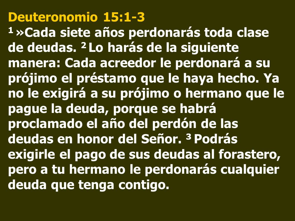 Deuteronomio 15:1-3 1 »Cada siete años perdonarás toda clase de deudas