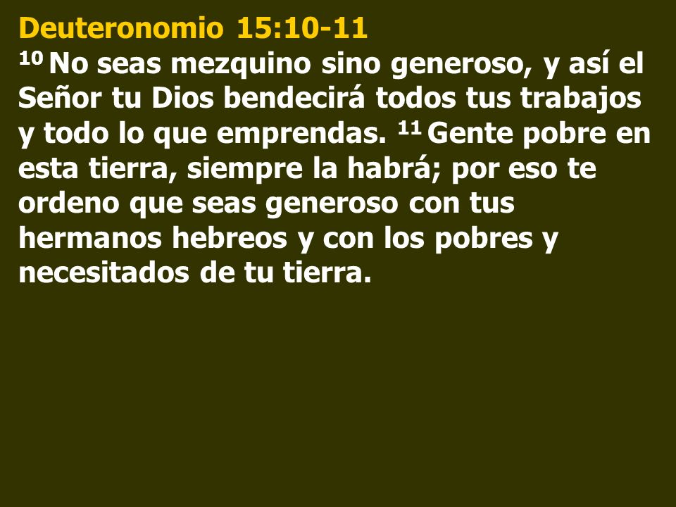 Deuteronomio 15: No seas mezquino sino generoso, y así el Señor tu Dios bendecirá todos tus trabajos y todo lo que emprendas.