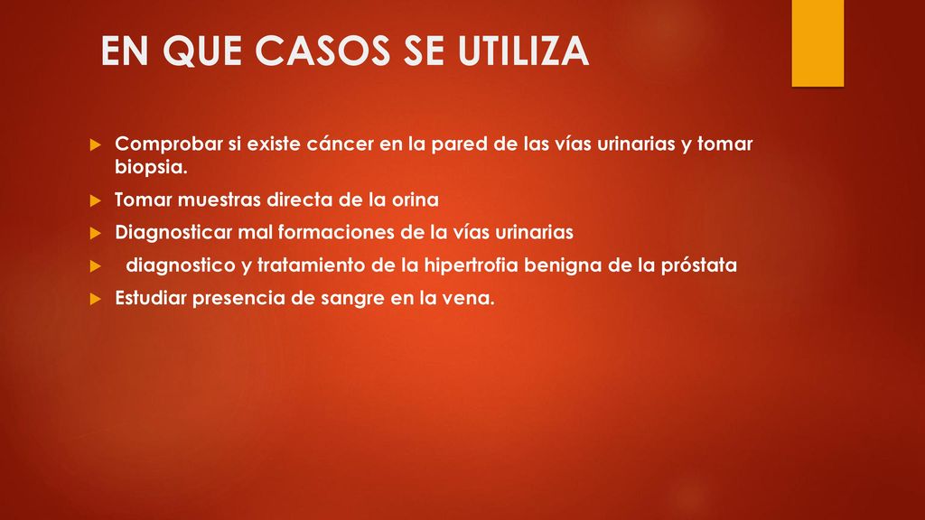 EN QUE CASOS SE UTILIZA Comprobar si existe cáncer en la pared de las vías urinarias y tomar biopsia.