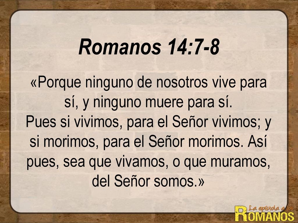 Romanos 14:7-8 «Porque ninguno de nosotros vive para sí, y ninguno muere para sí.