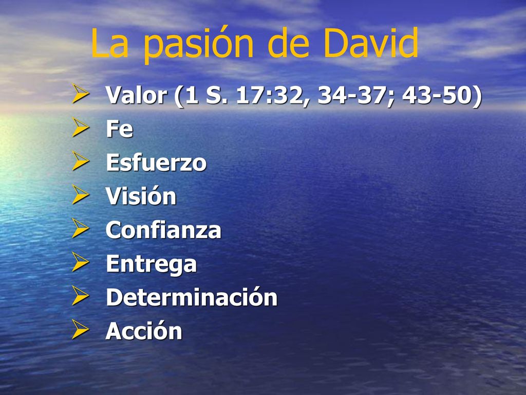 La pasión de David Valor (1 S. 17:32, 34-37; 43-50) Fe Esfuerzo Visión