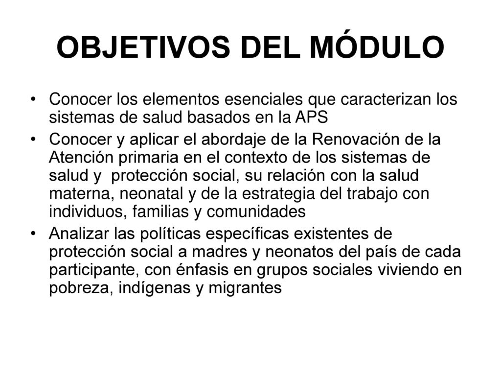 OBJETIVOS DEL MÓDULO Conocer los elementos esenciales que caracterizan los sistemas de salud basados en la APS.
