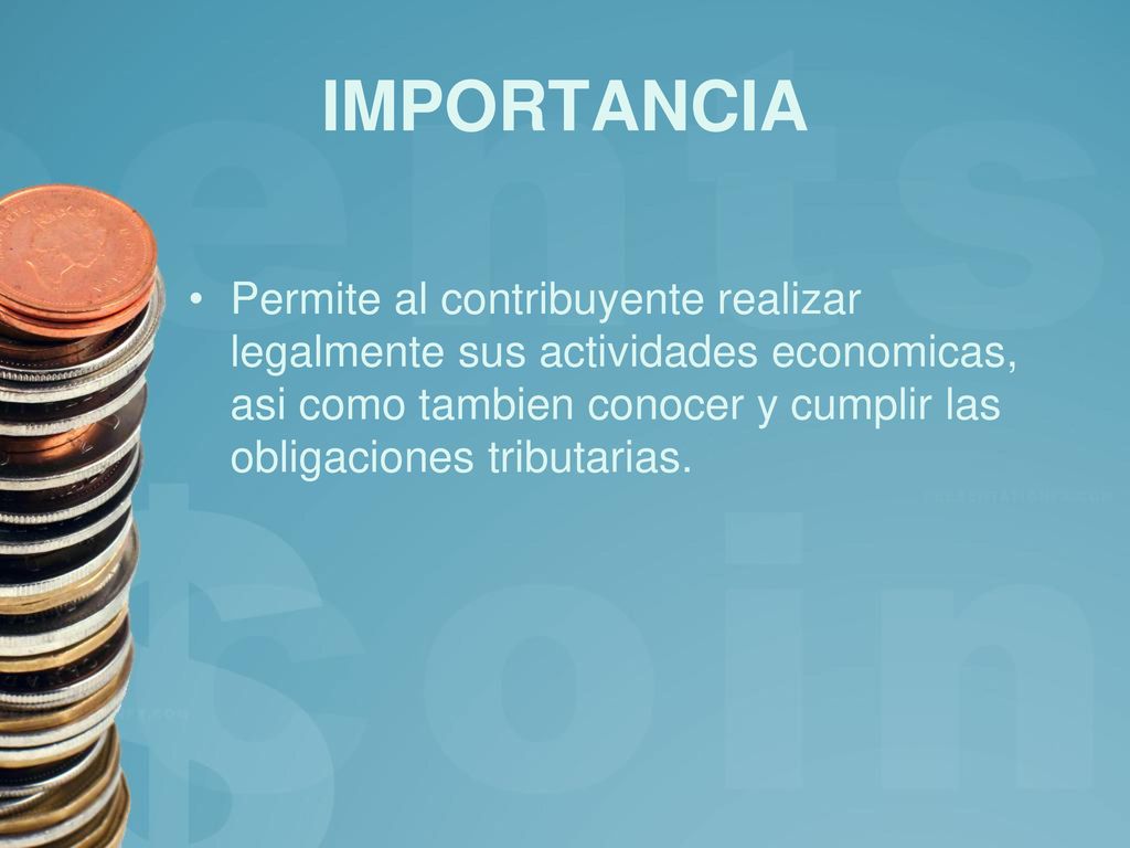 IMPORTANCIA Permite al contribuyente realizar legalmente sus actividades economicas, asi como tambien conocer y cumplir las obligaciones tributarias.