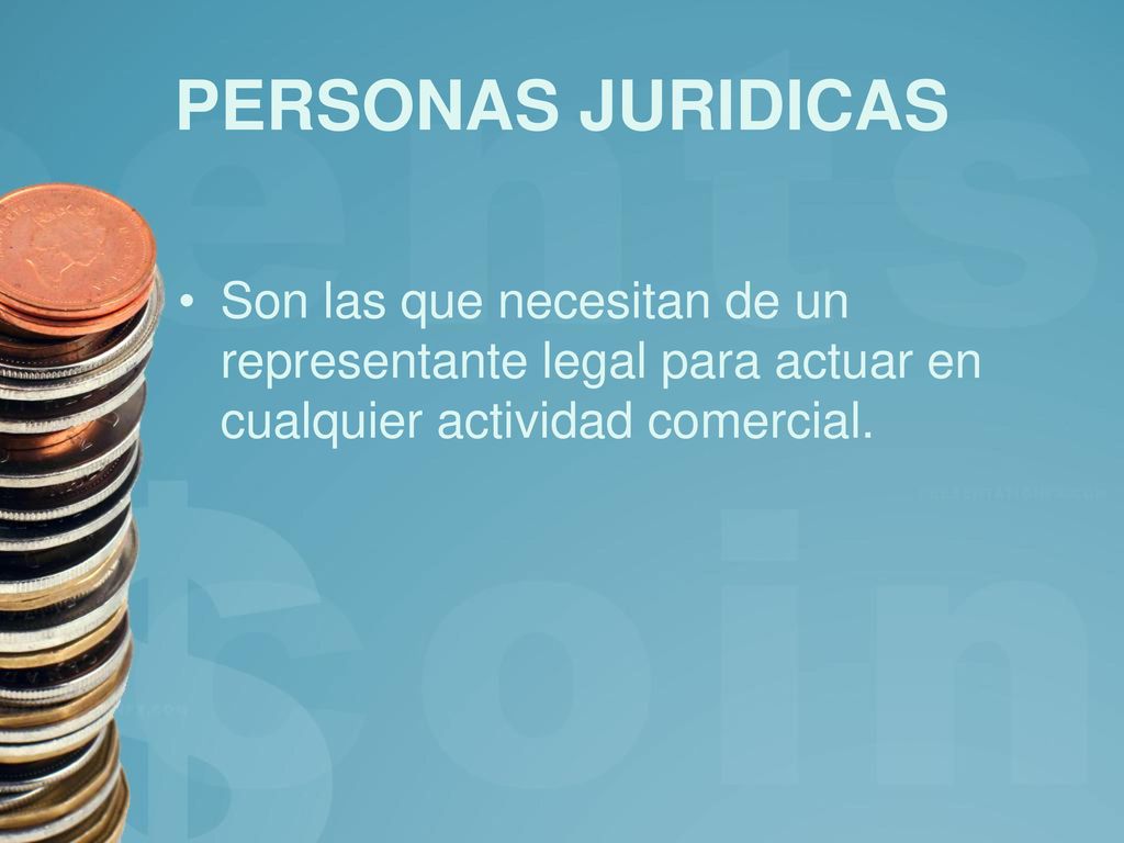 PERSONAS JURIDICAS Son las que necesitan de un representante legal para actuar en cualquier actividad comercial.
