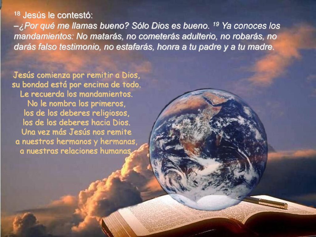 18 Jesús le contestó: –¿Por qué me llamas bueno. Sólo Dios es bueno
