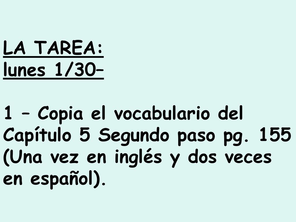 LA TAREA: lunes 1/30– 1 – Copia el vocabulario del Capítulo 5 Segundo paso pg.