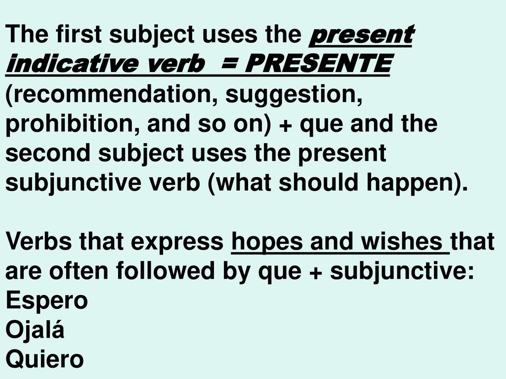 The first subject uses the present indicative verb = PRESENTE (recommendation, suggestion, prohibition, and so on) + que and the second subject uses the present subjunctive verb (what should happen).