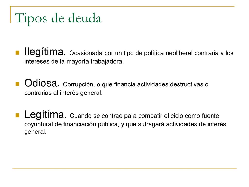 Tipos de deuda Ilegítima. Ocasionada por un tipo de política neoliberal contraria a los intereses de la mayoría trabajadora.
