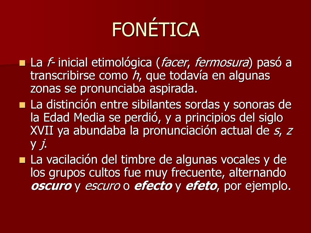 FONÉTICA La f- inicial etimológica (facer, fermosura) pasó a transcribirse como h, que todavía en algunas zonas se pronunciaba aspirada.