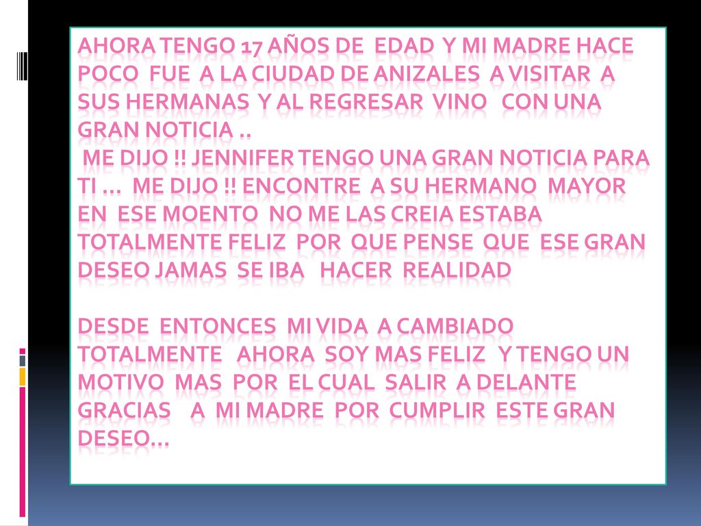 AHORA TENGO 17 AÑOS DE EDAD Y MI MADRE HACE POCO FUE A LA CIUDAD DE ANIZALES A VISITAR A SUS HERMANAS Y AL REGRESAR VINO CON UNA GRAN NOTICIA ..
