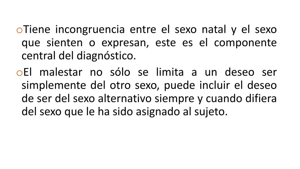 Tiene incongruencia entre el sexo natal y el sexo que sienten o expresan, este es el componente central del diagnóstico.