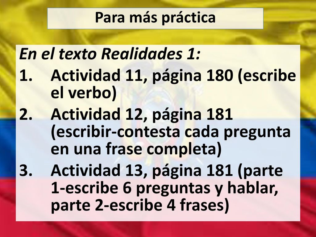 En el texto Realidades 1: Actividad 11, página 180 (escribe el verbo)