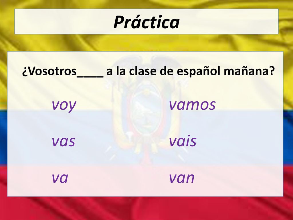 Práctica vas vais va van ¿Vosotros____ a la clase de español mañana