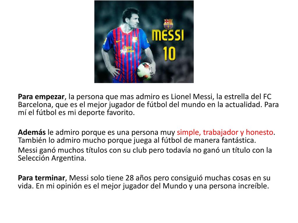 Para empezar, la persona que mas admiro es Lionel Messi, la estrella del FC Barcelona, que es el mejor jugador de fútbol del mundo en la actualidad.