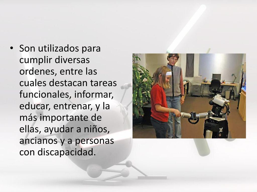Son utilizados para cumplir diversas ordenes, entre las cuales destacan tareas funcionales, informar, educar, entrenar, y la más importante de ellas, ayudar a niños, ancianos y a personas con discapacidad.
