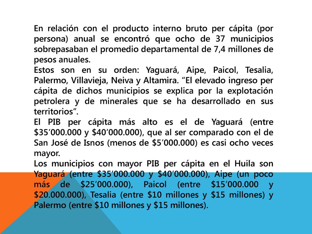 En relación con el producto interno bruto per cápita (por persona) anual se encontró que ocho de 37 municipios sobrepasaban el promedio departamental de 7,4 millones de pesos anuales.