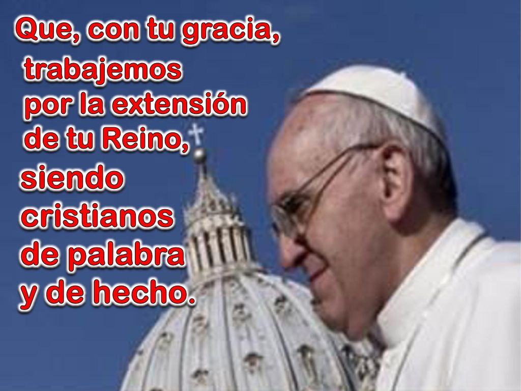 siendo cristianos de palabra y de hecho. Que, con tu gracia,