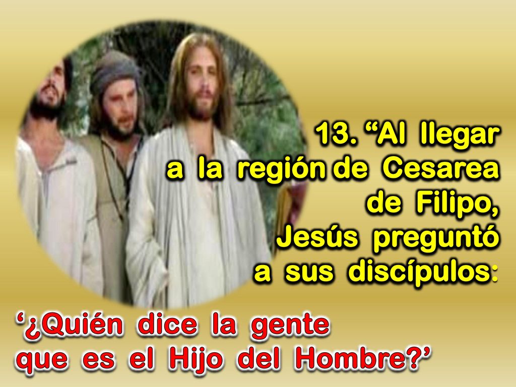 13. Al llegar a la región de Cesarea. de Filipo, Jesús preguntó. a sus discípulos: ‘¿Quién dice la gente.