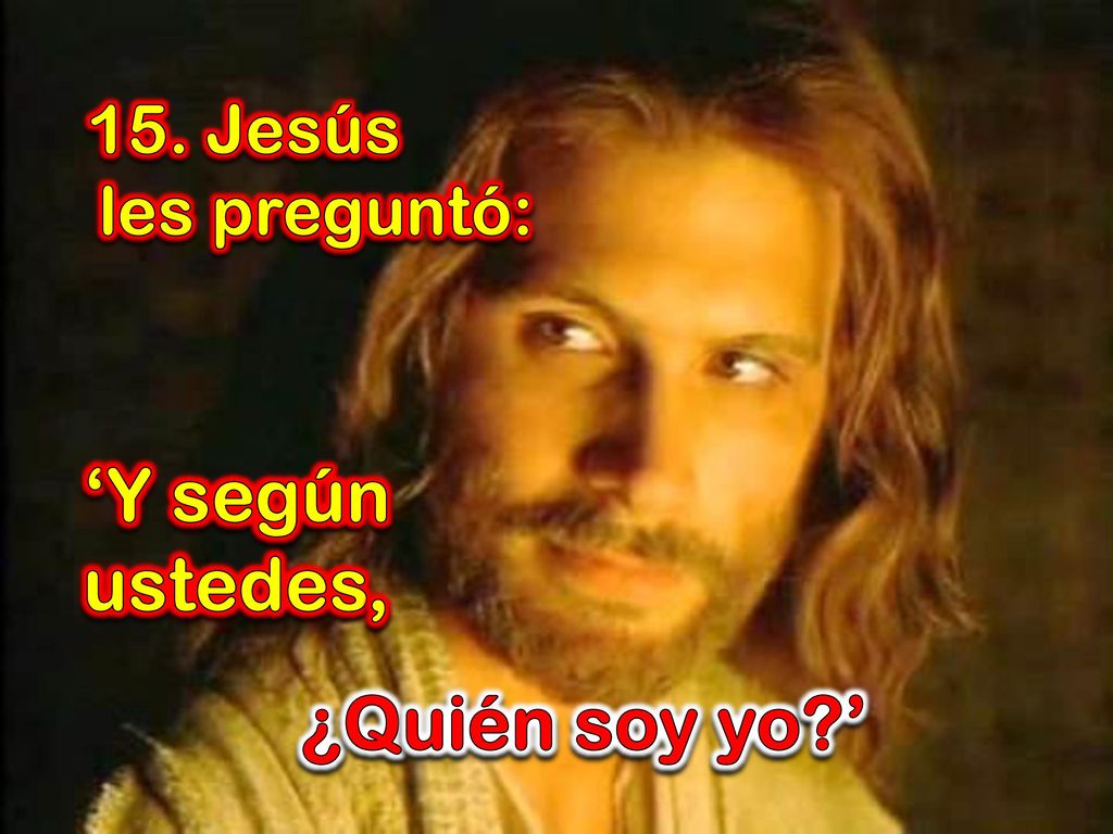 15. Jesús les preguntó: ‘Y según ustedes, ¿Quién soy yo ’