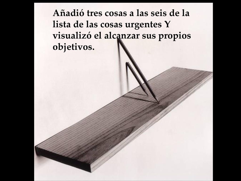 Añadió tres cosas a las seis de la lista de las cosas urgentes Y visualizó el alcanzar sus propios objetivos.