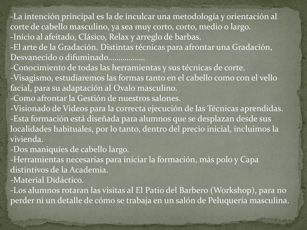 -La intención principal es la de inculcar una metodología y orientación al corte de cabello masculino, ya sea muy corto, corto, medio o largo.