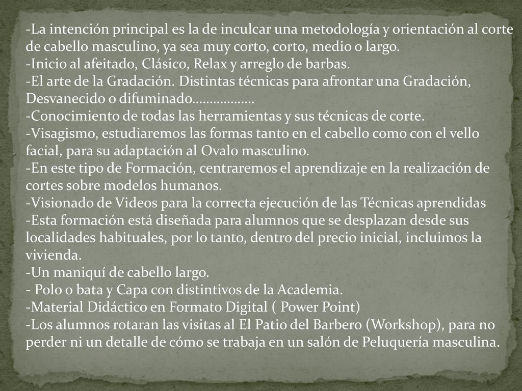 -La intención principal es la de inculcar una metodología y orientación al corte de cabello masculino, ya sea muy corto, corto, medio o largo.
