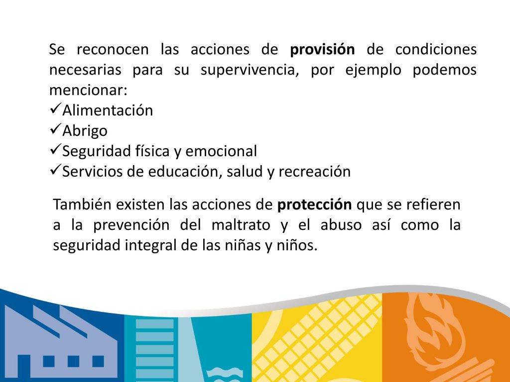 Se reconocen las acciones de provisión de condiciones necesarias para su supervivencia, por ejemplo podemos mencionar: