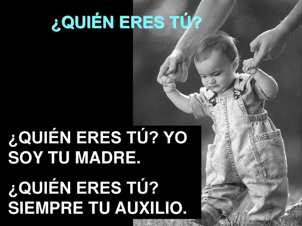 ¿QUIÉN ERES TÚ ¿QUIÉN ERES TÚ YO SOY TU MADRE. ¿QUIÉN ERES TÚ SIEMPRE TU AUXILIO.
