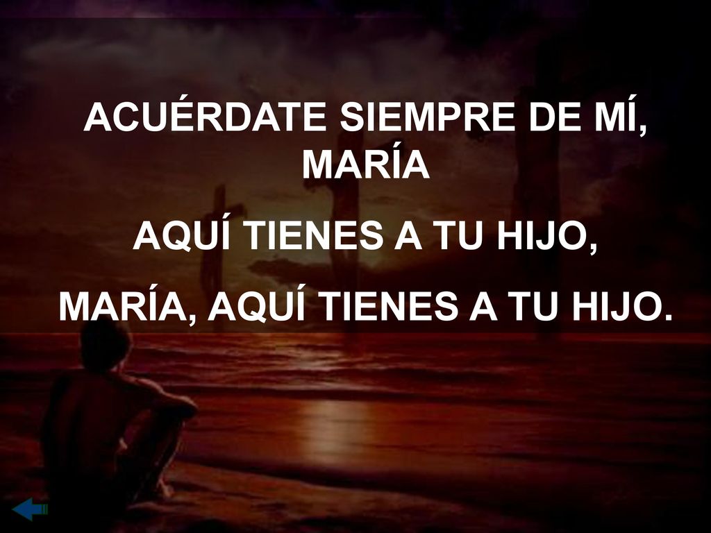 ACUÉRDATE SIEMPRE DE MÍ, MARÍA MARÍA, AQUÍ TIENES A TU HIJO.