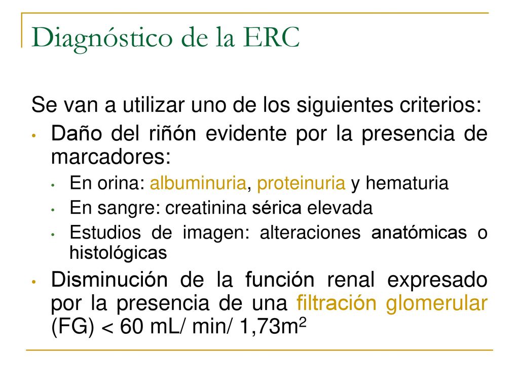 Diagnóstico de la ERC Se van a utilizar uno de los siguientes criterios: Daño del riñón evidente por la presencia de marcadores: