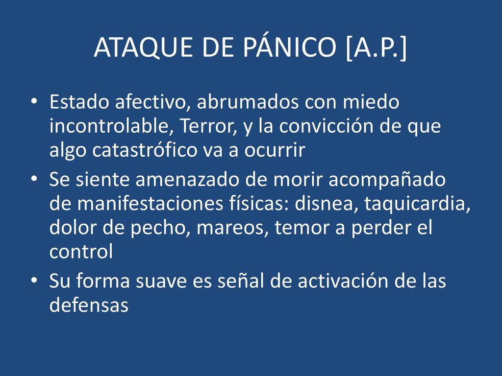 ATAQUE DE PÁNICO [A.P.] Estado afectivo, abrumados con miedo incontrolable, Terror, y la convicción de que algo catastrófico va a ocurrir.