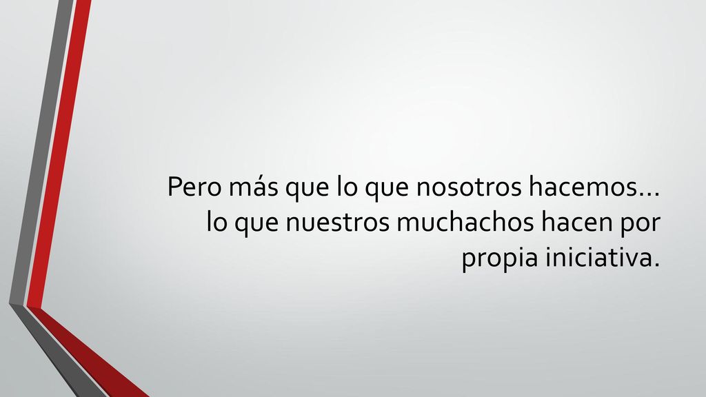 Pero más que lo que nosotros hacemos… lo que nuestros muchachos hacen por propia iniciativa.