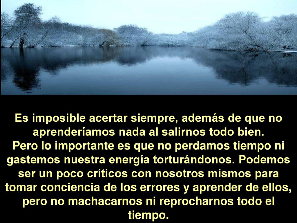 Es imposible acertar siempre, además de que no aprenderíamos nada al salirnos todo bien.