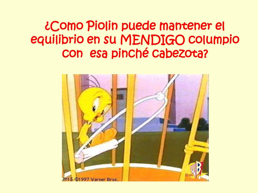 ¿Como Piolin puede mantener el equilibrio en su MENDIGO columpio con esa pinché cabezota