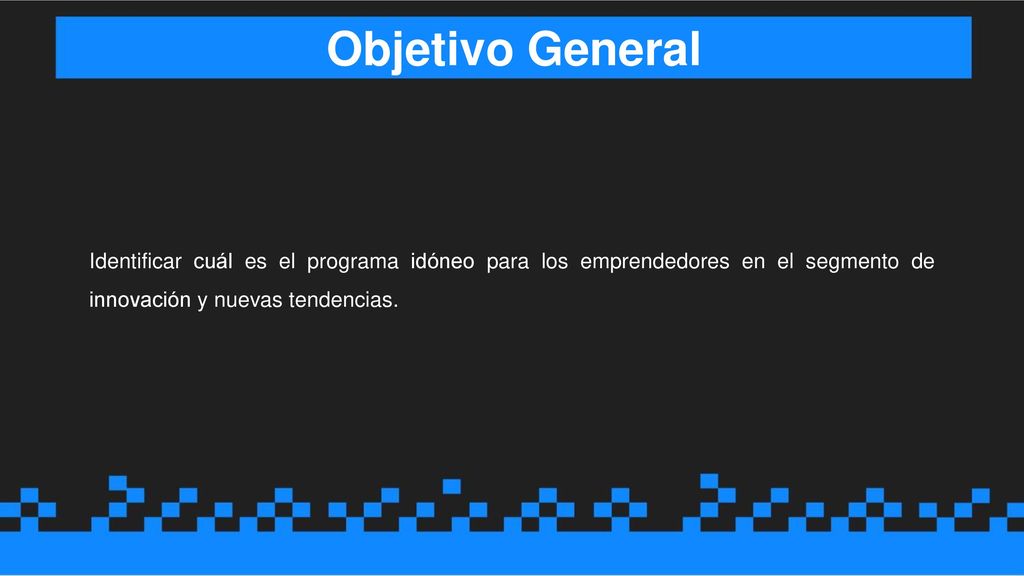 Objetivo General Identificar cuál es el programa idóneo para los emprendedores en el segmento de innovación y nuevas tendencias.