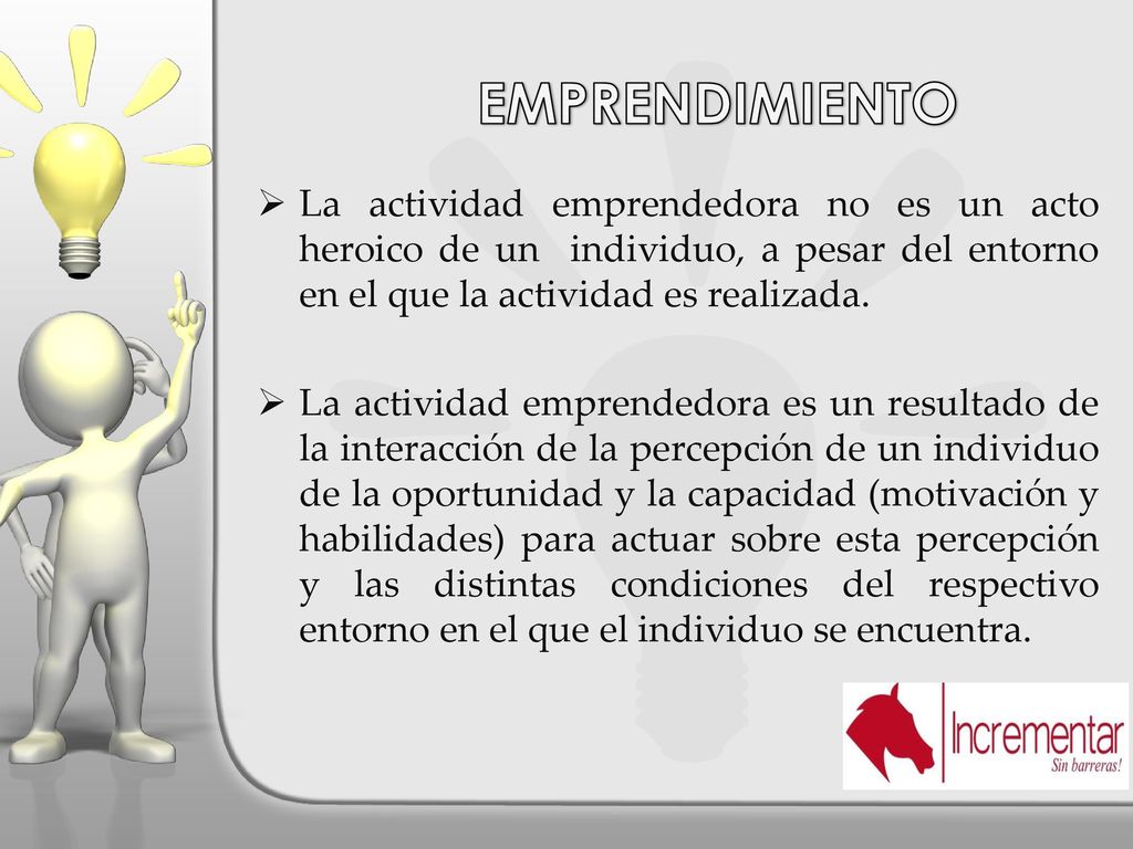 EMPRENDIMIENTO La actividad emprendedora no es un acto heroico de un individuo, a pesar del entorno en el que la actividad es realizada.