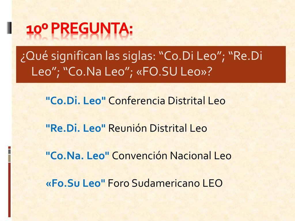 10º Pregunta: ¿Qué significan las siglas: Co.Di Leo ; Re.Di Leo ; Co.Na Leo ; «FO.SU Leo» Co.Di. Leo Conferencia Distrital Leo.