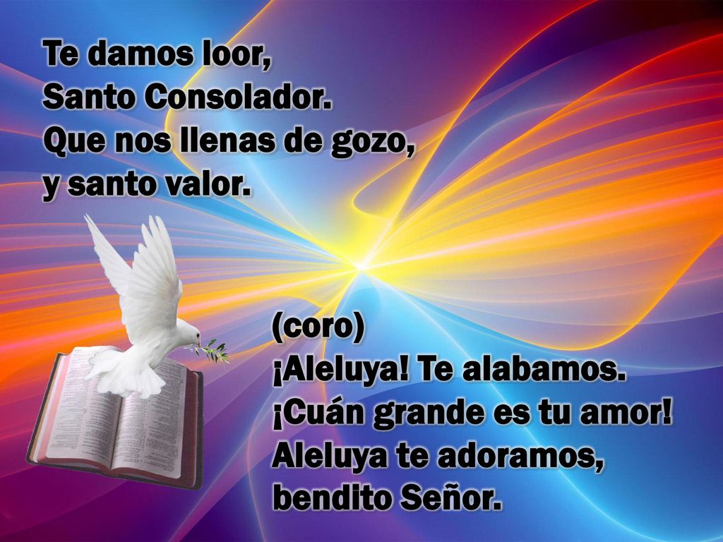 Te damos loor, Santo Consolador. Que nos llenas de gozo, y santo valor.