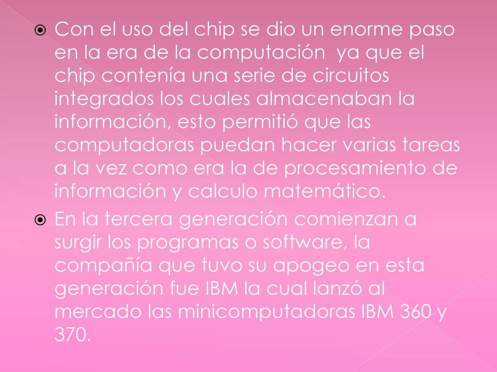 Con el uso del chip se dio un enorme paso en la era de la computación ya que el chip contenía una serie de circuitos integrados los cuales almacenaban la información, esto permitió que las computadoras puedan hacer varias tareas a la vez como era la de procesamiento de información y calculo matemático.