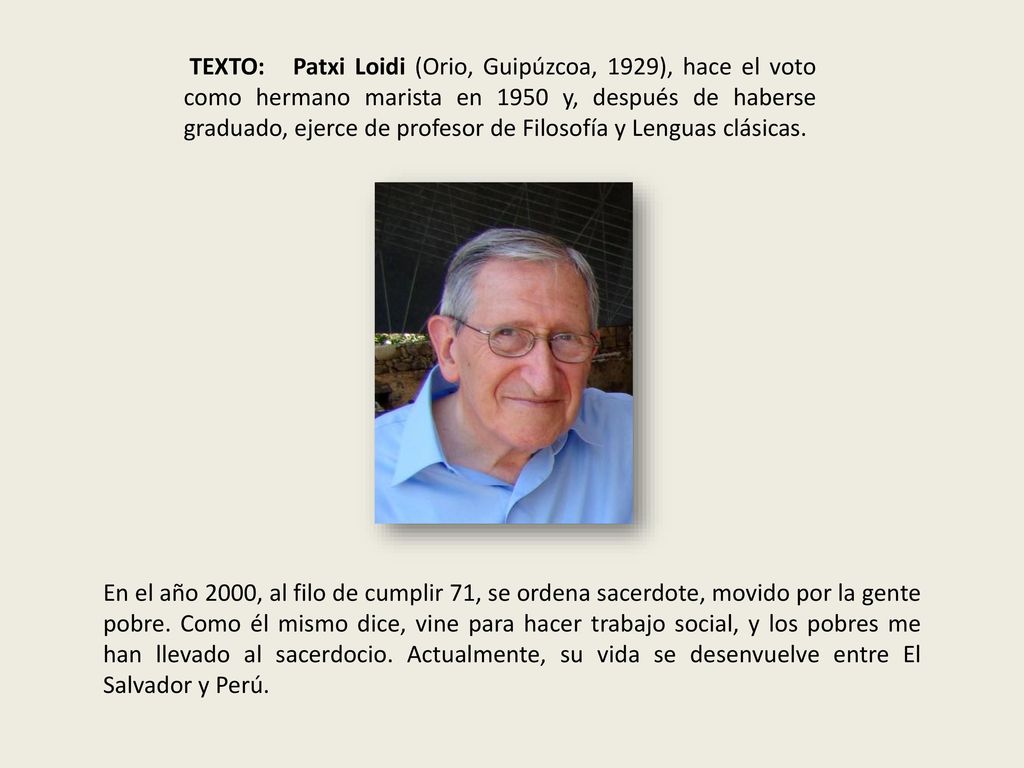 TEXTO: Patxi Loidi (Orio, Guipúzcoa, 1929), hace el voto como hermano marista en 1950 y, después de haberse graduado, ejerce de profesor de Filosofía y Lenguas clásicas.