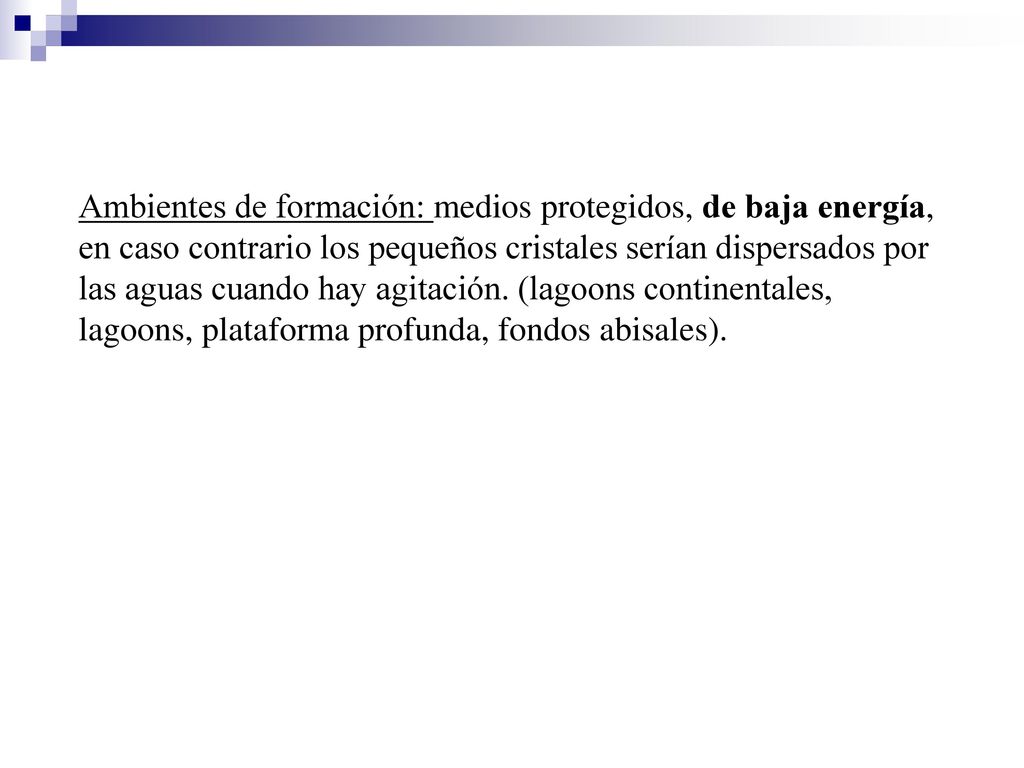 Ambientes de formación: medios protegidos, de baja energía, en caso contrario los pequeños cristales serían dispersados por las aguas cuando hay agitación.