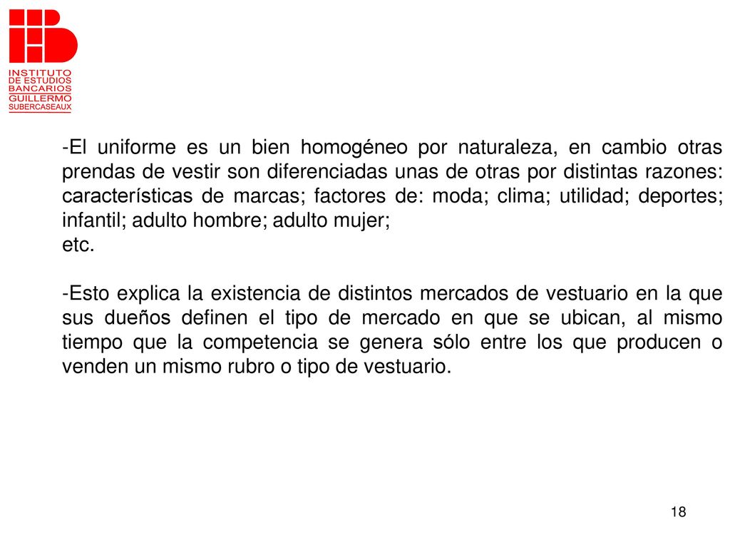El uniforme es un bien homogéneo por naturaleza, en cambio otras prendas de vestir son diferenciadas unas de otras por distintas razones: características de marcas; factores de: moda; clima; utilidad; deportes; infantil; adulto hombre; adulto mujer;