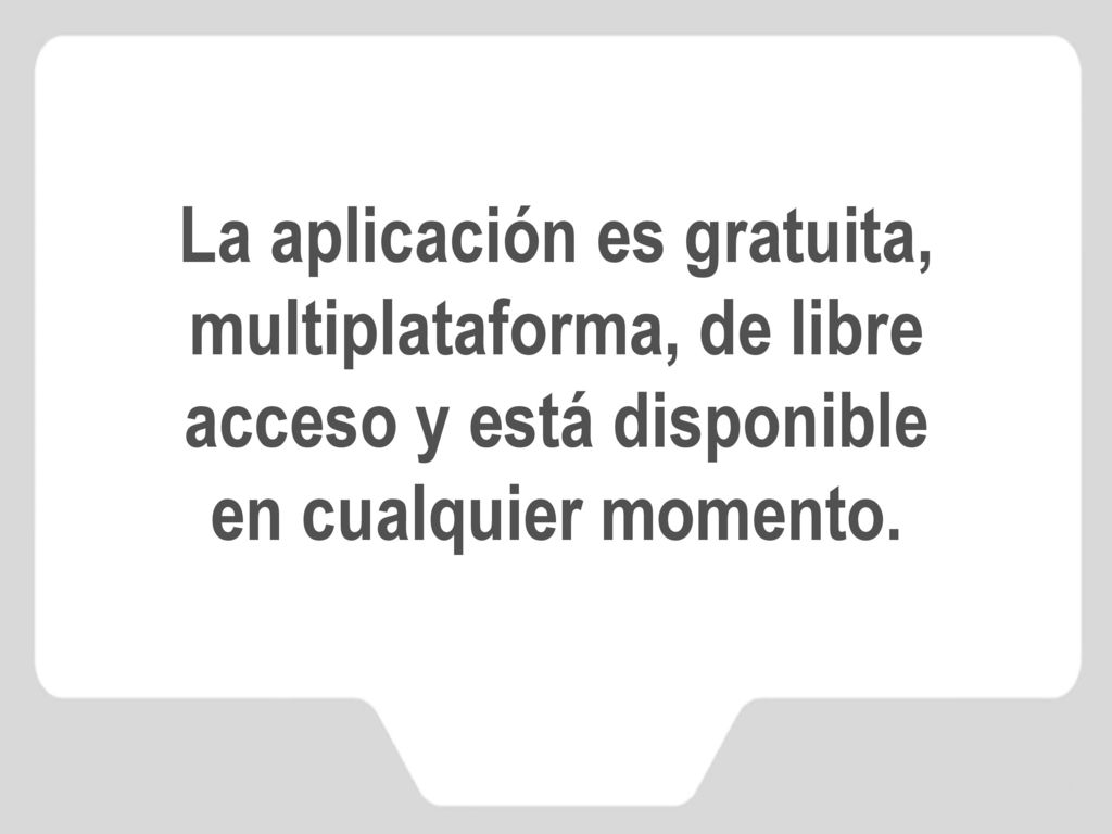 La aplicación es gratuita, multiplataforma, de libre acceso y está disponible en cualquier momento.